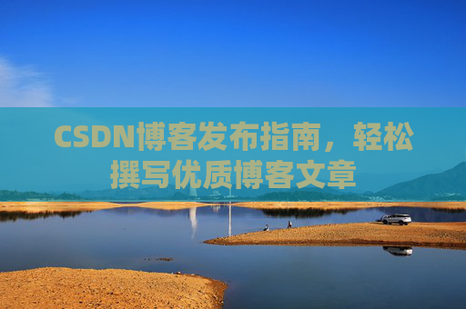 CSDN博客发布指南，轻松撰写优质博客文章