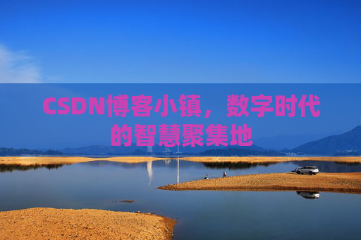 CSDN博客小镇，数字时代的智慧聚集地